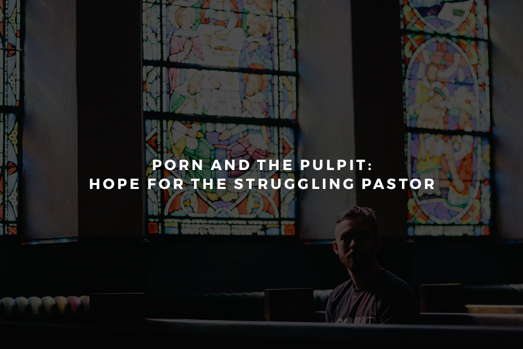 1050px x 700px - Porn and the Pulpit: Hope for the Struggling Pastor | ExPastors